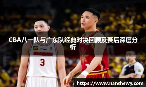 CBA八一队与广东队经典对决回顾及赛后深度分析