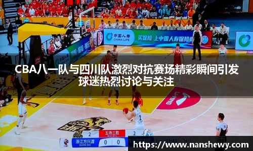 CBA八一队与四川队激烈对抗赛场精彩瞬间引发球迷热烈讨论与关注