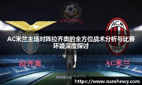 AC米兰主场对阵拉齐奥的全方位战术分析与比赛环境深度探讨