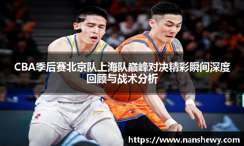 yy易游CBA季后赛北京队上海队巅峰对决精彩瞬间深度回顾与战术分析