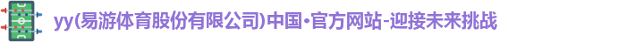 yy(易游体育股份有限公司)中国·官方网站-迎接未来挑战